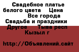 Свадебное платье белого цвета  › Цена ­ 10 000 - Все города Свадьба и праздники » Другое   . Тыва респ.,Кызыл г.